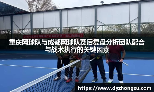 重庆网球队与成都网球队赛后复盘分析团队配合与战术执行的关键因素