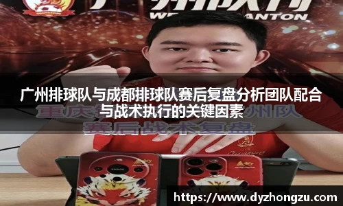 广州排球队与成都排球队赛后复盘分析团队配合与战术执行的关键因素