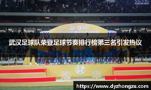 武汉足球队荣登足球节奏排行榜第三名引发热议