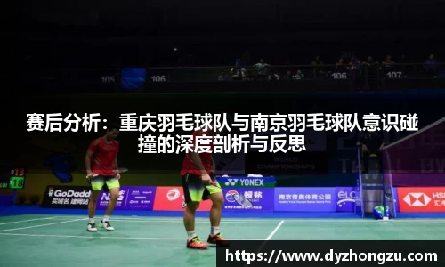 赛后分析：重庆羽毛球队与南京羽毛球队意识碰撞的深度剖析与反思