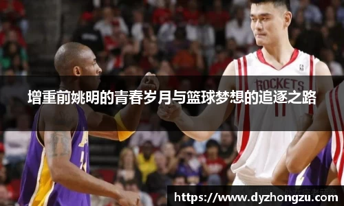 增重前姚明的青春岁月与篮球梦想的追逐之路