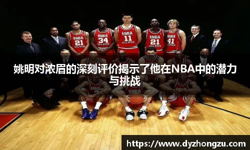 姚明对浓眉的深刻评价揭示了他在NBA中的潜力与挑战