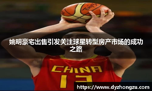 姚明豪宅出售引发关注球星转型房产市场的成功之路