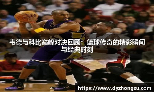 韦德与科比巅峰对决回顾：篮球传奇的精彩瞬间与经典时刻