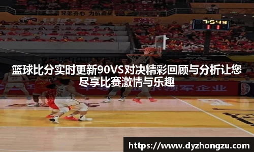 篮球比分实时更新90VS对决精彩回顾与分析让您尽享比赛激情与乐趣